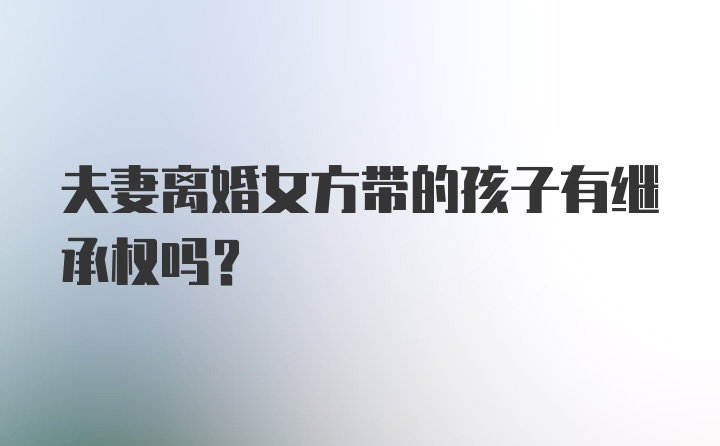 夫妻离婚女方带的孩子有继承权吗？