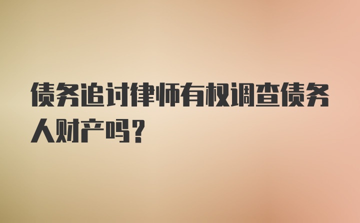 债务追讨律师有权调查债务人财产吗？