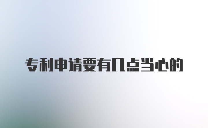 专利申请要有几点当心的