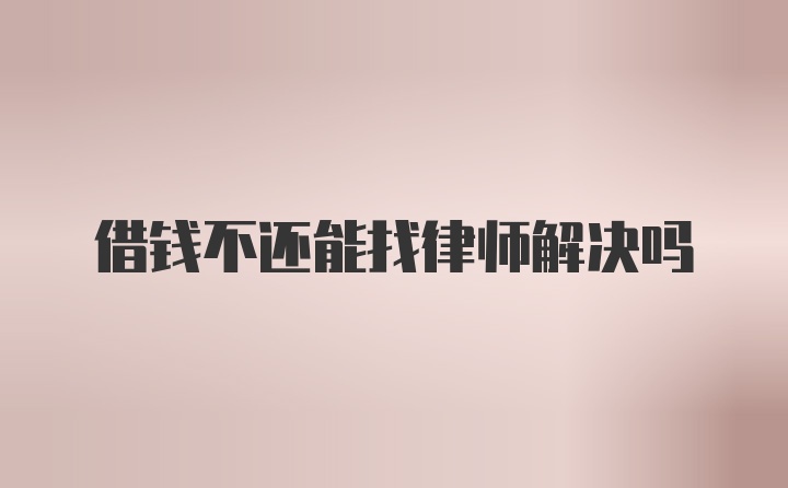 借钱不还能找律师解决吗