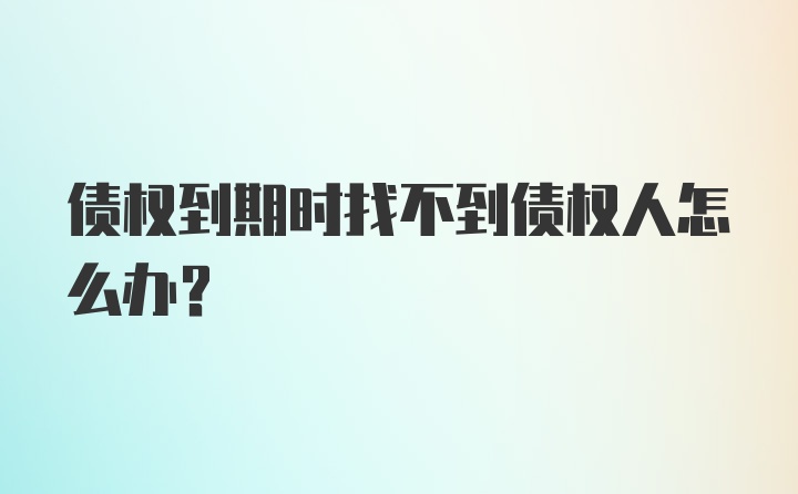 债权到期时找不到债权人怎么办？