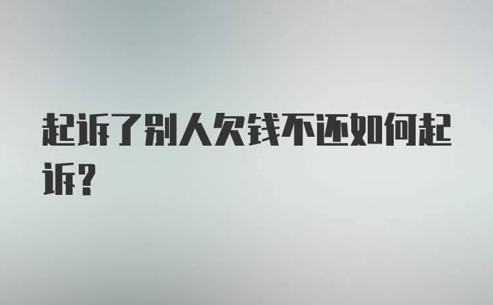 起诉了别人欠钱不还如何起诉?