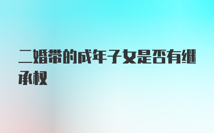 二婚带的成年子女是否有继承权