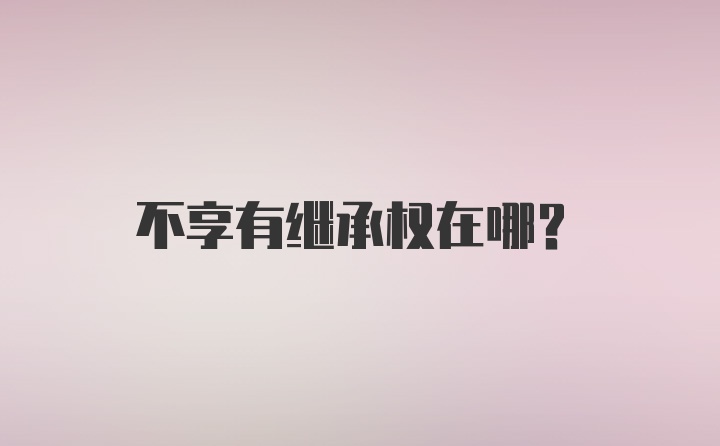 不享有继承权在哪？