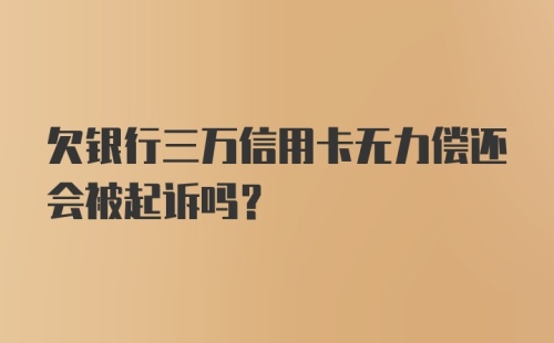 欠银行三万信用卡无力偿还会被起诉吗？