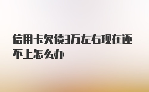 信用卡欠债3万左右现在还不上怎么办