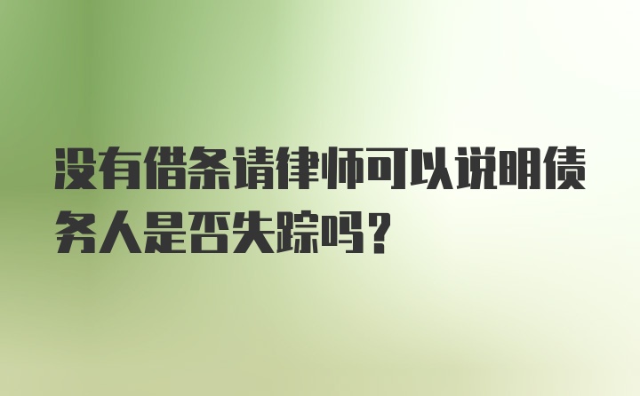 没有借条请律师可以说明债务人是否失踪吗？