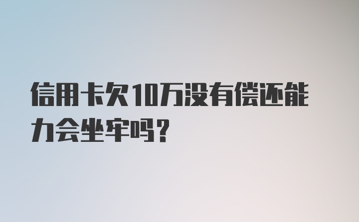 信用卡欠10万没有偿还能力会坐牢吗？