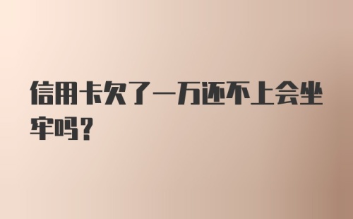 信用卡欠了一万还不上会坐牢吗?