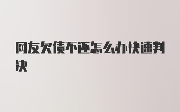 网友欠债不还怎么办快速判决