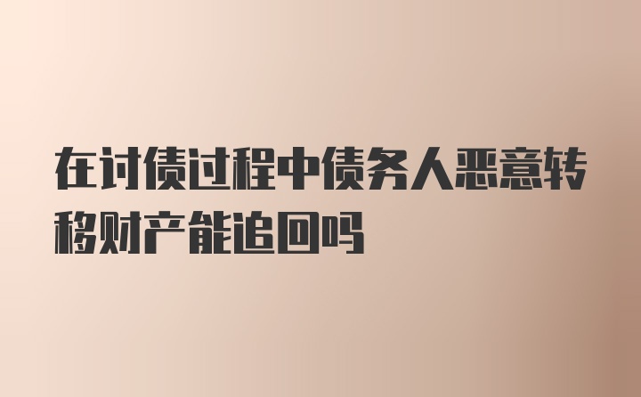 在讨债过程中债务人恶意转移财产能追回吗