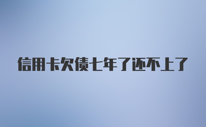 信用卡欠债七年了还不上了