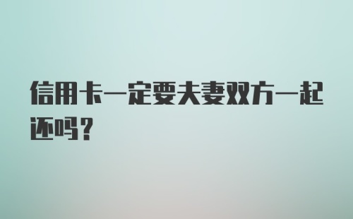 信用卡一定要夫妻双方一起还吗？