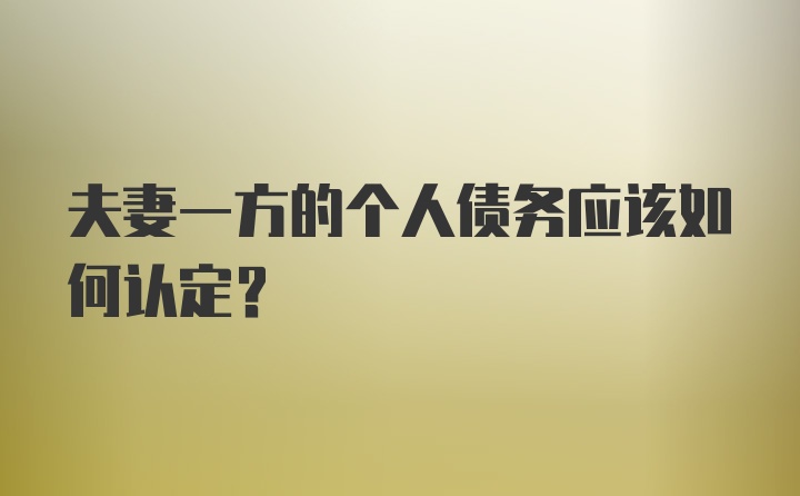 夫妻一方的个人债务应该如何认定？