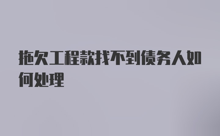 拖欠工程款找不到债务人如何处理