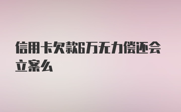 信用卡欠款6万无力偿还会立案么