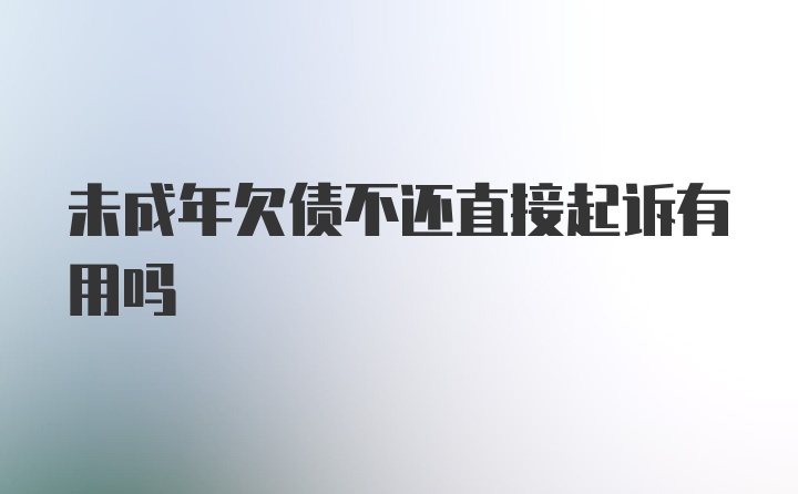 未成年欠债不还直接起诉有用吗