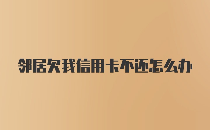 邻居欠我信用卡不还怎么办