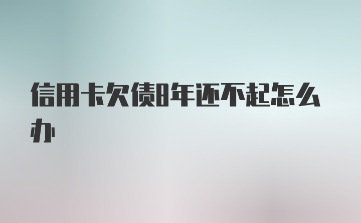 信用卡欠债8年还不起怎么办