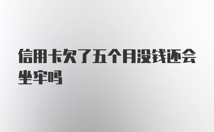 信用卡欠了五个月没钱还会坐牢吗