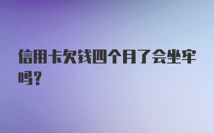 信用卡欠钱四个月了会坐牢吗？