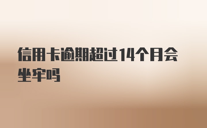 信用卡逾期超过14个月会坐牢吗