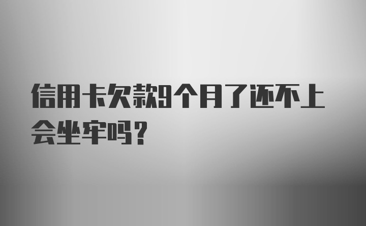 信用卡欠款9个月了还不上会坐牢吗？