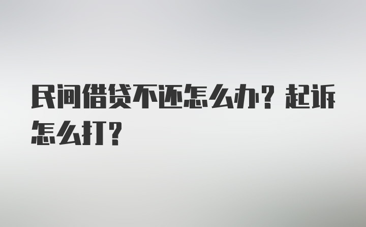 民间借贷不还怎么办？起诉怎么打？