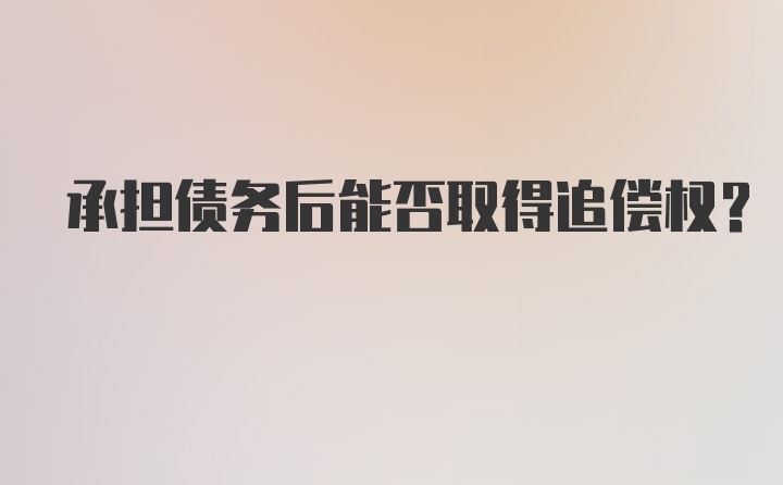 承担债务后能否取得追偿权？