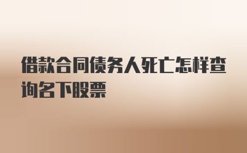 借款合同债务人死亡怎样查询名下股票