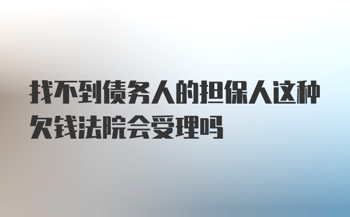 找不到债务人的担保人这种欠钱法院会受理吗