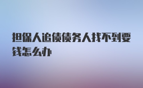 担保人追债债务人找不到要钱怎么办