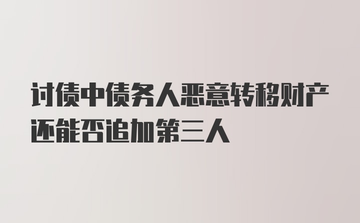 讨债中债务人恶意转移财产还能否追加第三人