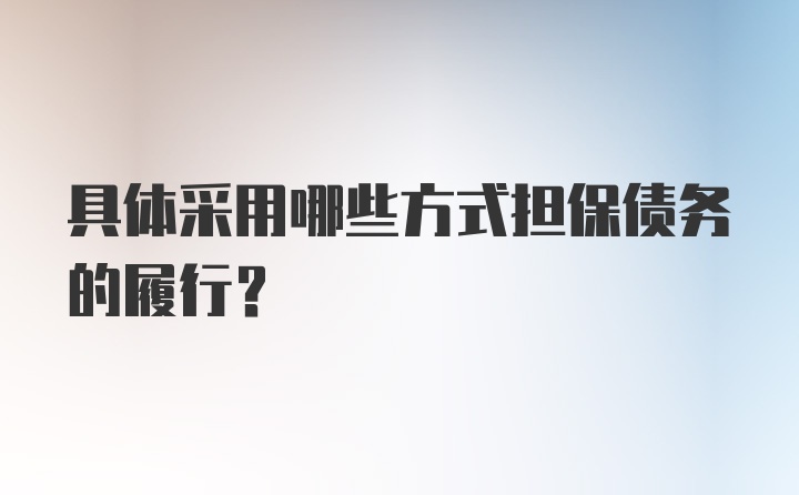 具体采用哪些方式担保债务的履行？