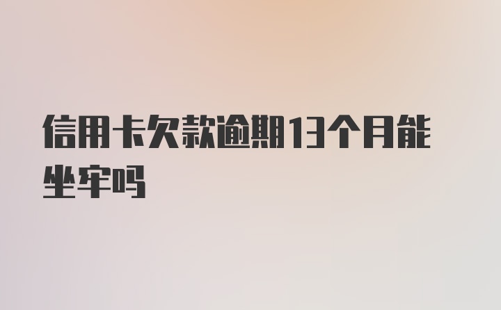 信用卡欠款逾期13个月能坐牢吗