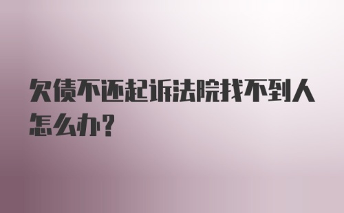 欠债不还起诉法院找不到人怎么办？