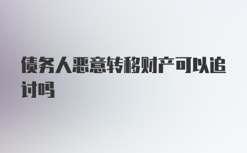 债务人恶意转移财产可以追讨吗