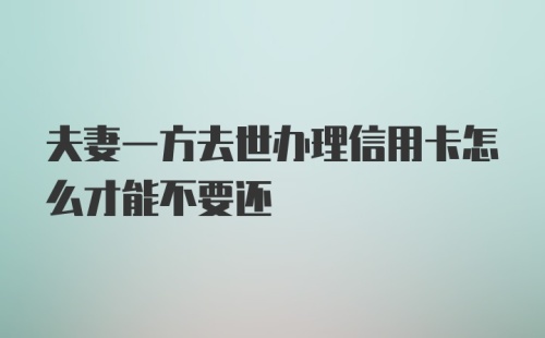 夫妻一方去世办理信用卡怎么才能不要还