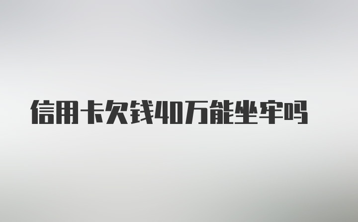 信用卡欠钱40万能坐牢吗