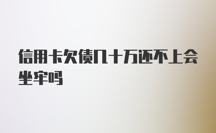 信用卡欠债几十万还不上会坐牢吗