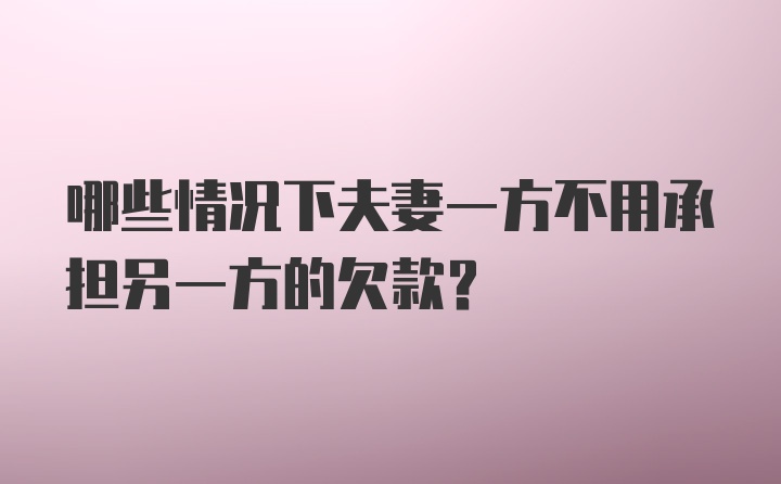 哪些情况下夫妻一方不用承担另一方的欠款？