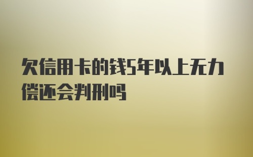 欠信用卡的钱5年以上无力偿还会判刑吗