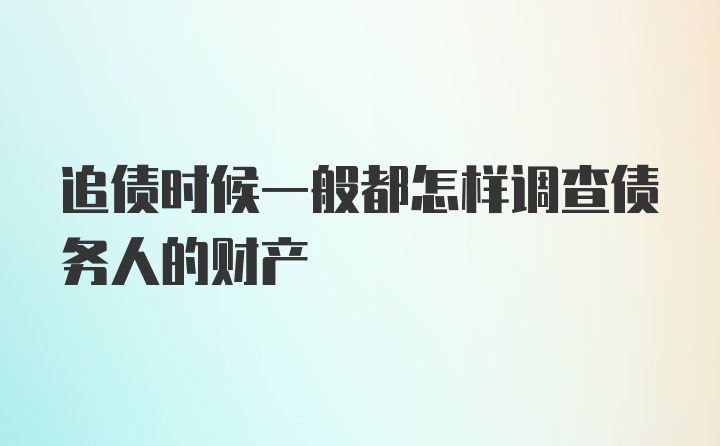 追债时候一般都怎样调查债务人的财产