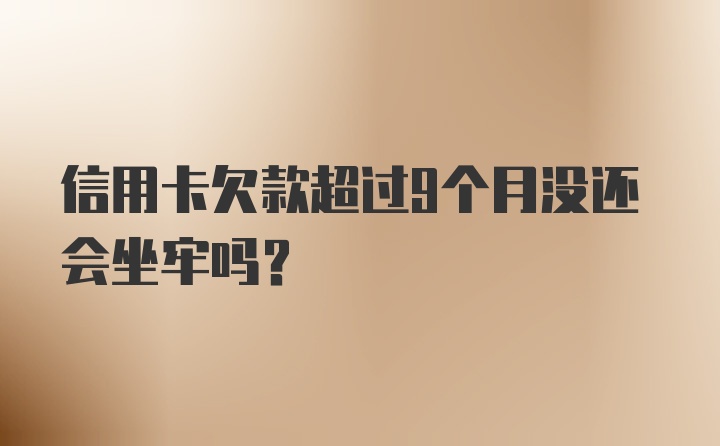 信用卡欠款超过9个月没还会坐牢吗？