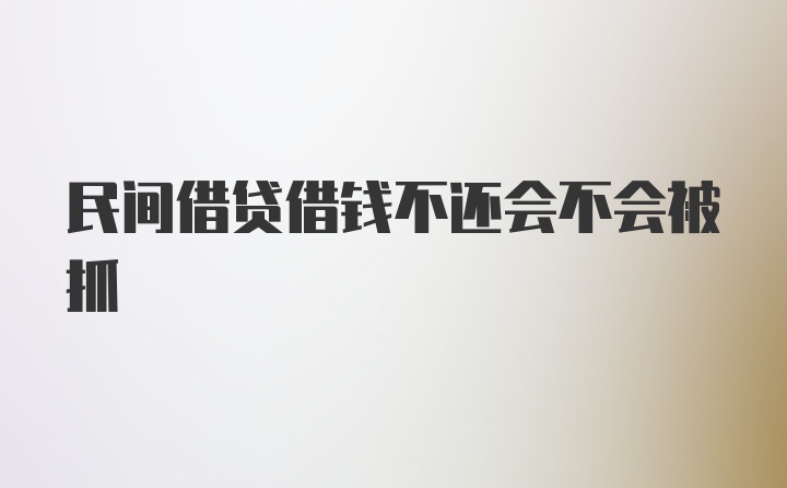 民间借贷借钱不还会不会被抓