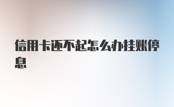 信用卡还不起怎么办挂账停息