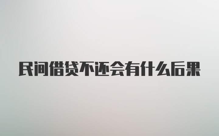 民间借贷不还会有什么后果