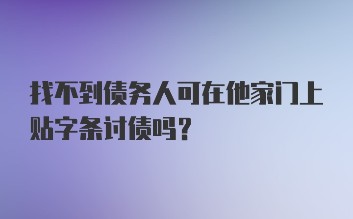 找不到债务人可在他家门上贴字条讨债吗？