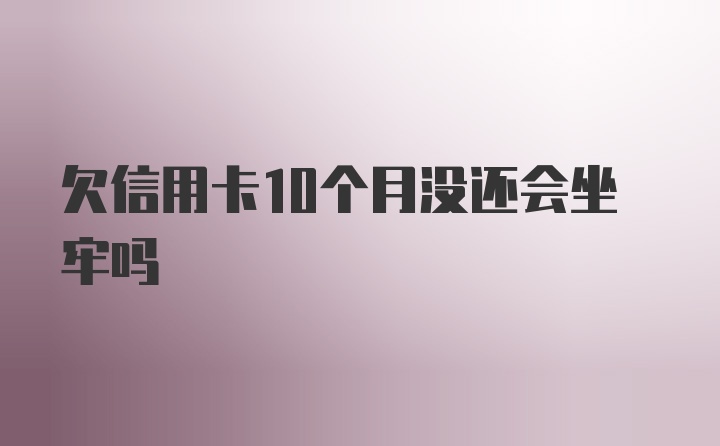 欠信用卡10个月没还会坐牢吗