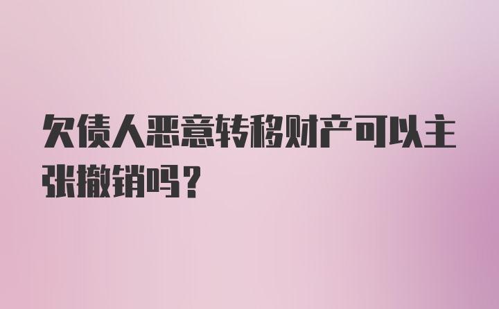 欠债人恶意转移财产可以主张撤销吗?